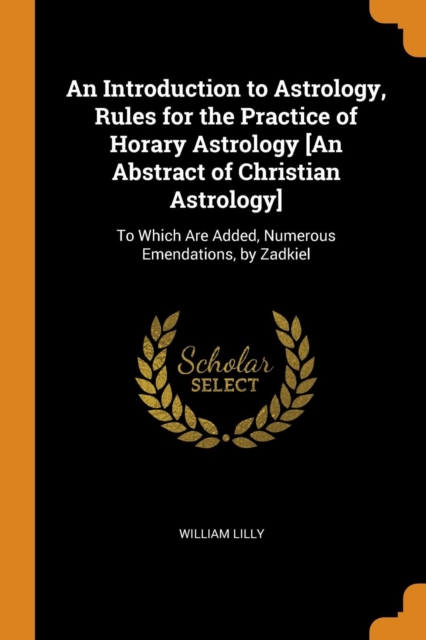 An Introduction to Astrology, Rules for the Practice of Horary Astrology [an Abstract of Christian Astrology] : To Which Are Added, Numerous Emendations, by Zadkiel, Paperback / softback Book