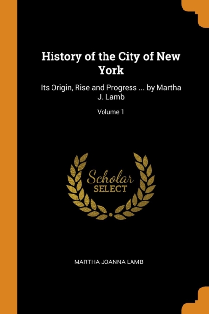 History of the City of New York : Its Origin, Rise and Progress ... by Martha J. Lamb; Volume 1, Paperback / softback Book