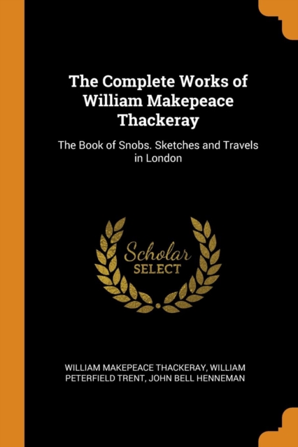 The Complete Works of William Makepeace Thackeray : The Book of Snobs. Sketches and Travels in London, Paperback Book