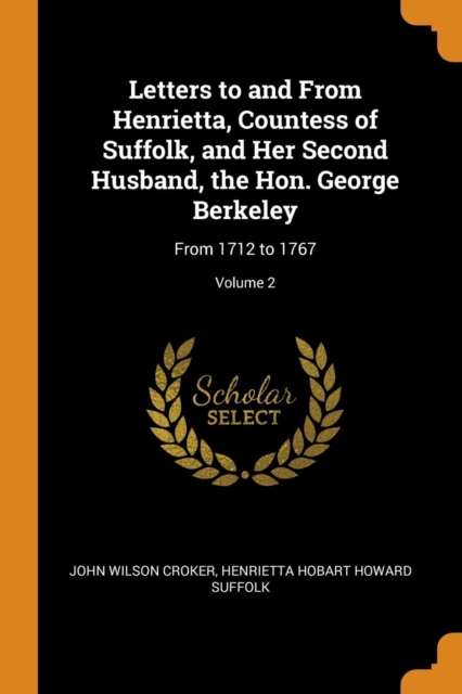 Letters to and from Henrietta, Countess of Suffolk, and Her Second Husband, the Hon. George Berkeley : From 1712 to 1767; Volume 2, Paperback / softback Book
