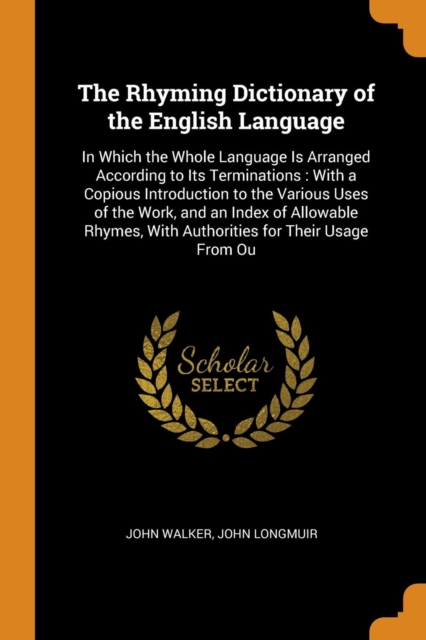 The Rhyming Dictionary of the English Language : In Which the Whole Language Is Arranged According to Its Terminations: With a Copious Introduction to the Various Uses of the Work, and an Index of All, Paperback / softback Book