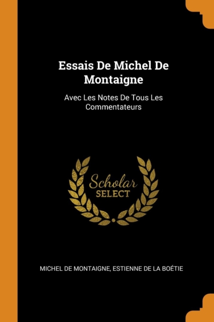 Essais de Michel de Montaigne : Avec Les Notes de Tous Les Commentateurs, Paperback / softback Book
