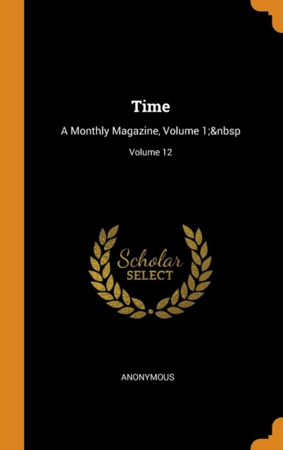 Time : A Monthly Magazine, Volume 1; Volume 12, Hardback Book