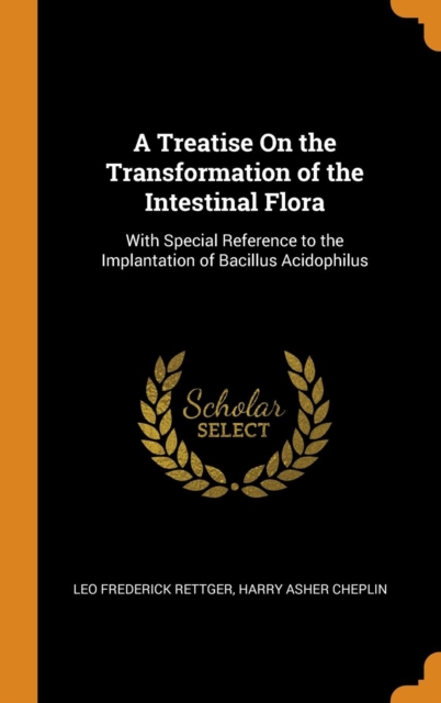 A Treatise on the Transformation of the Intestinal Flora : With Special Reference to the Implantation of Bacillus Acidophilus, Hardback Book
