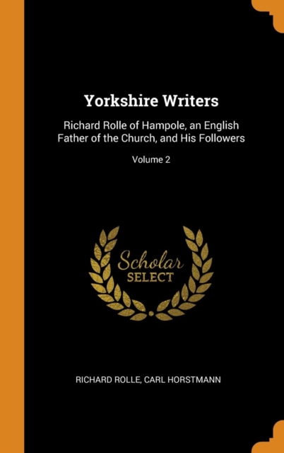 Yorkshire Writers : Richard Rolle of Hampole, an English Father of the Church, and His Followers; Volume 2, Hardback Book