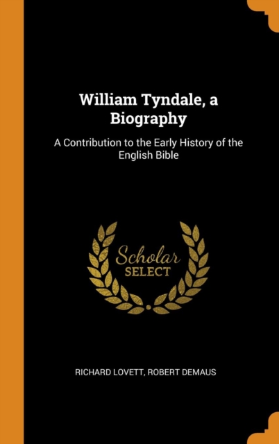 William Tyndale, a Biography : A Contribution to the Early History of the English Bible, Hardback Book