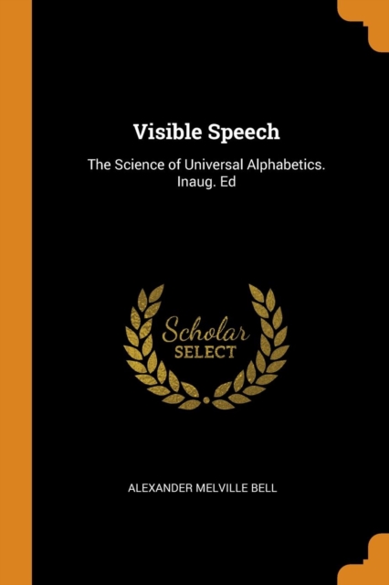 Visible Speech : The Science of Universal Alphabetics. Inaug. Ed, Paperback / softback Book