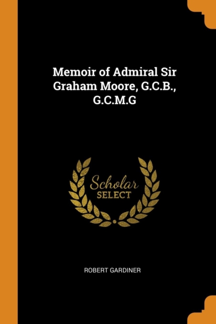 Memoir of Admiral Sir Graham Moore, G.C.B., G.C.M.G, Paperback / softback Book
