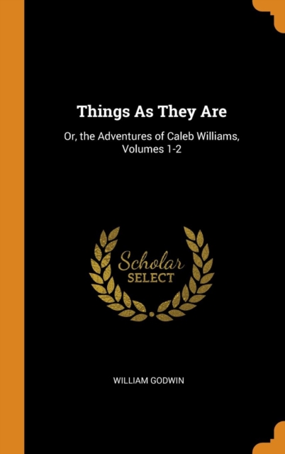 Things As They Are: Or, the Adventures of Caleb Williams, Volumes 1-2, Hardback Book