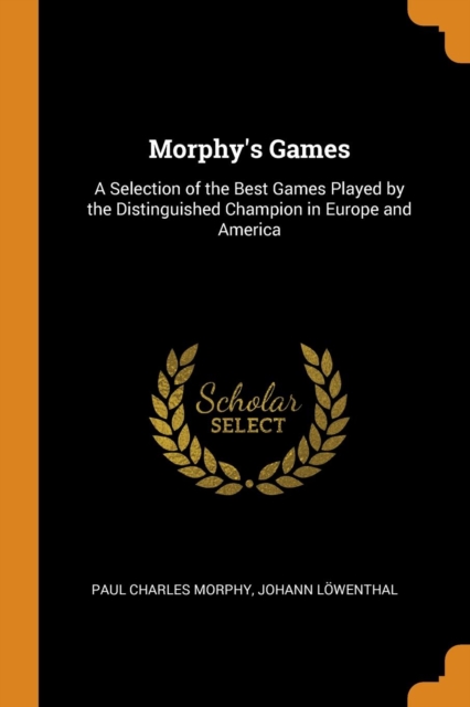 Morphy's Games : A Selection of the Best Games Played by the Distinguished Champion in Europe and America, Paperback / softback Book