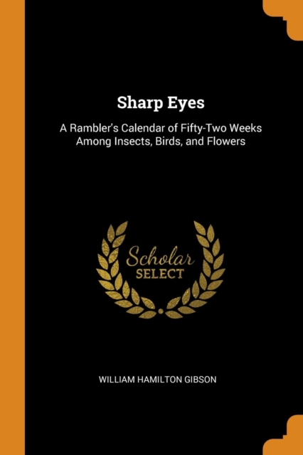 Sharp Eyes : A Rambler's Calendar of Fifty-Two Weeks Among Insects, Birds, and Flowers, Paperback / softback Book