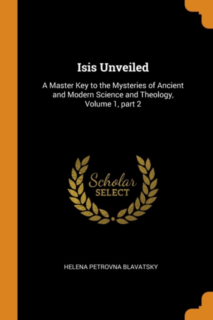 Isis Unveiled: A Master Key to the Mysteries of Ancient and Modern Science and Theology, Volume 1, part 2, Paperback Book
