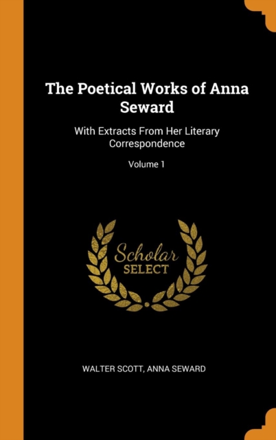 The Poetical Works of Anna Seward : With Extracts from Her Literary Correspondence; Volume 1, Hardback Book
