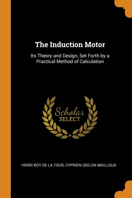 The Induction Motor : Its Theory and Design, Set Forth by a Practical Method of Calculation, Paperback / softback Book