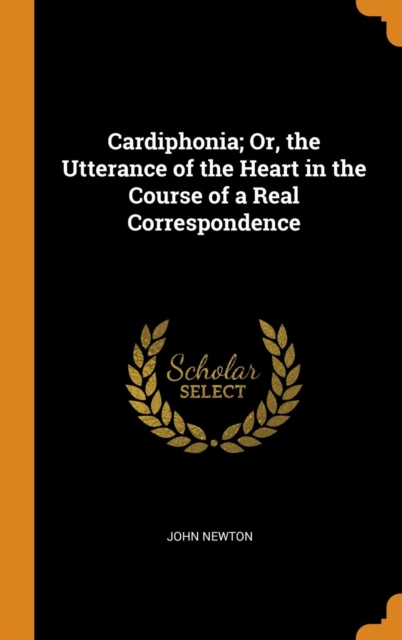 Cardiphonia; Or, the Utterance of the Heart in the Course of a Real Correspondence, Hardback Book