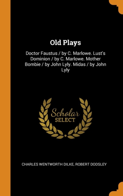 Old Plays : Doctor Faustus / By C. Marlowe. Lust's Dominion / By C. Marlowe. Mother Bombie / By John Lyly. Midas / By John Lyly, Hardback Book