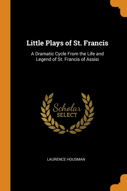 Little Plays of St. Francis : A Dramatic Cycle From the Life and Legend of St. Francis of Assisi, Paperback Book