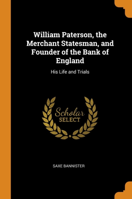 William Paterson, the Merchant Statesman, and Founder of the Bank of England : His Life and Trials, Paperback / softback Book
