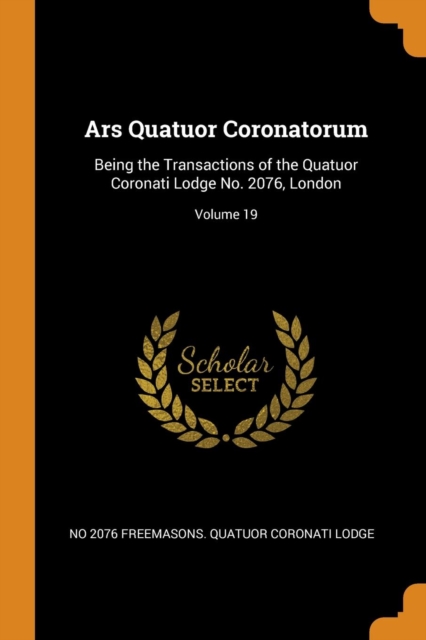 Ars Quatuor Coronatorum: Being the Transactions of the Quatuor Coronati Lodge No. 2076, London; Volume 19, Paperback Book