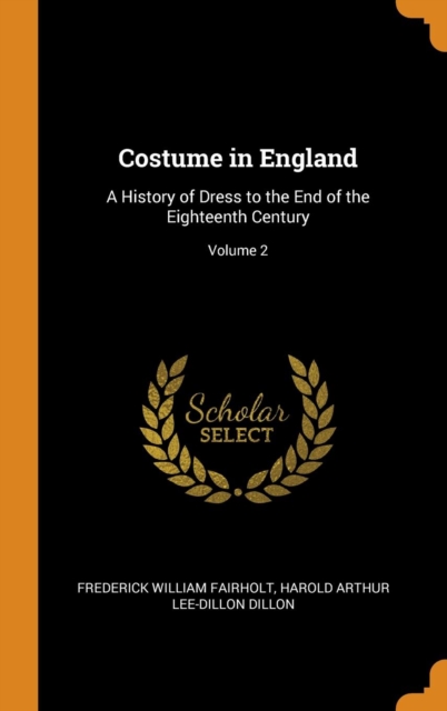 Costume in England : A History of Dress to the End of the Eighteenth Century; Volume 2, Hardback Book