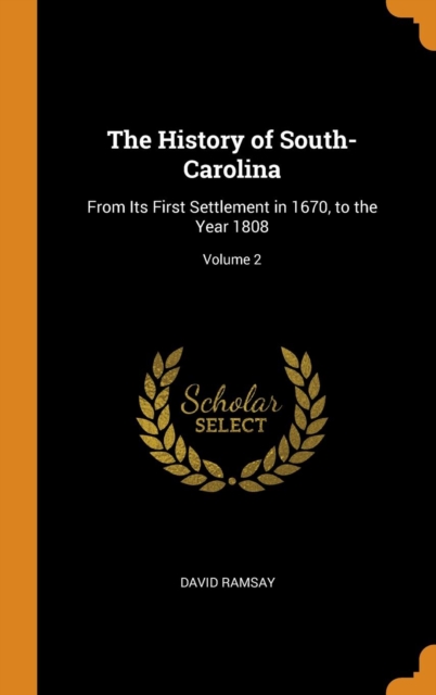 The History of South-Carolina : From Its First Settlement in 1670, to the Year 1808; Volume 2, Hardback Book