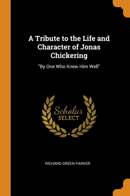 A Tribute to the Life and Character of Jonas Chickering : By One Who Knew Him Well, Paperback / softback Book