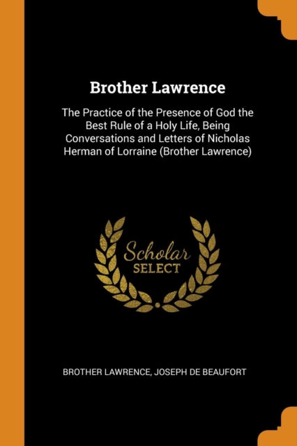 Brother Lawrence : The Practice of the Presence of God the Best Rule of a Holy Life, Being Conversations and Letters of Nicholas Herman of Lorraine (Brother Lawrence), Paperback / softback Book