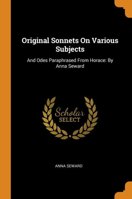 Original Sonnets on Various Subjects : And Odes Paraphrased from Horace: By Anna Seward, Paperback / softback Book