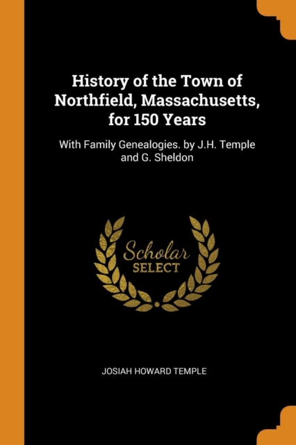 History of the Town of Northfield, Massachusetts, for 150 Years : With Family Genealogies. by J.H. Temple and G. Sheldon, Paperback / softback Book