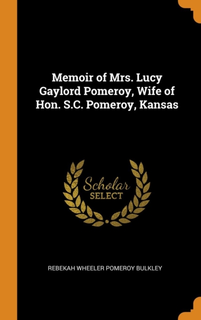 Memoir of Mrs. Lucy Gaylord Pomeroy, Wife of Hon. S.C. Pomeroy, Kansas, Hardback Book