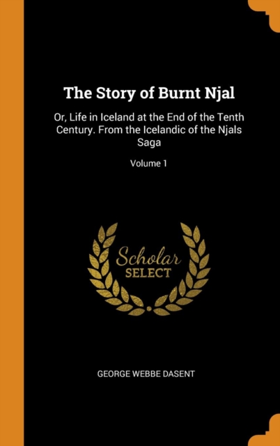 The Story of Burnt Njal : Or, Life in Iceland at the End of the Tenth Century. From the Icelandic of the Njals Saga; Volume 1, Hardback Book