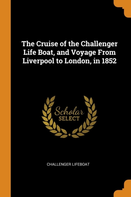 The Cruise of the Challenger Life Boat, and Voyage from Liverpool to London, in 1852, Paperback / softback Book