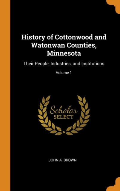 History of Cottonwood and Watonwan Counties, Minnesota : Their People, Industries, and Institutions; Volume 1, Hardback Book