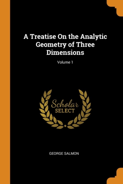 A Treatise on the Analytic Geometry of Three Dimensions; Volume 1, Paperback / softback Book