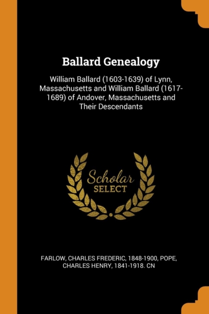 Ballard Genealogy : William Ballard (1603-1639) of Lynn, Massachusetts and William Ballard (1617-1689) of Andover, Massachusetts and Their Descendants, Paperback / softback Book