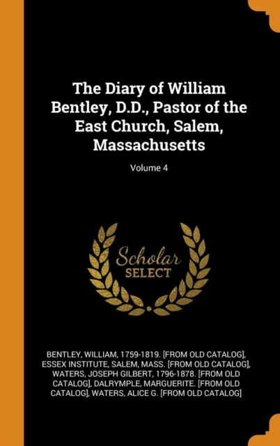 The Diary of William Bentley, D.D., Pastor of the East Church, Salem, Massachusetts; Volume 4, Hardback Book