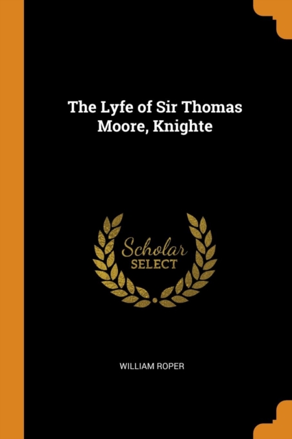 The Lyfe of Sir Thomas Moore, Knighte, Paperback Book