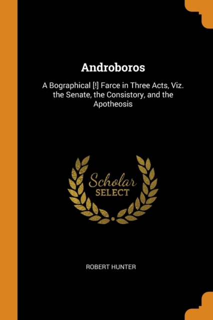 Androboros : A Bographical [!] Farce in Three Acts, Viz. the Senate, the Consistory, and the Apotheosis, Paperback / softback Book
