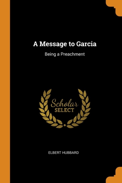 A MESSAGE TO GARCIA: BEING A PREACHMENT, Paperback Book