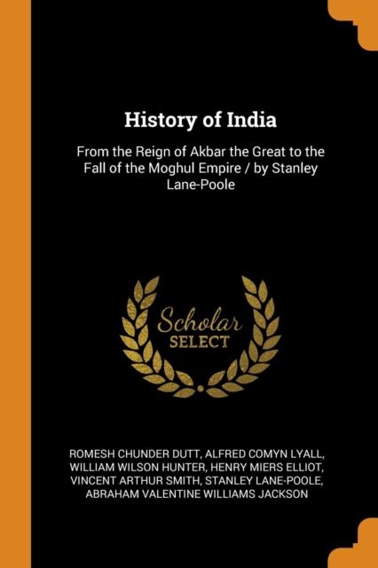 History of India : From the Reign of Akbar the Great to the Fall of the Moghul Empire / by Stanley Lane-Poole, Paperback / softback Book