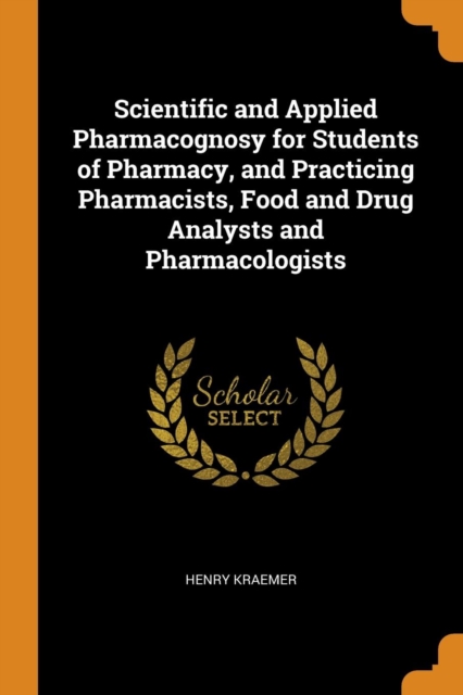 Scientific and Applied Pharmacognosy for Students of Pharmacy, and Practicing Pharmacists, Food and Drug Analysts and Pharmacologists, Paperback Book
