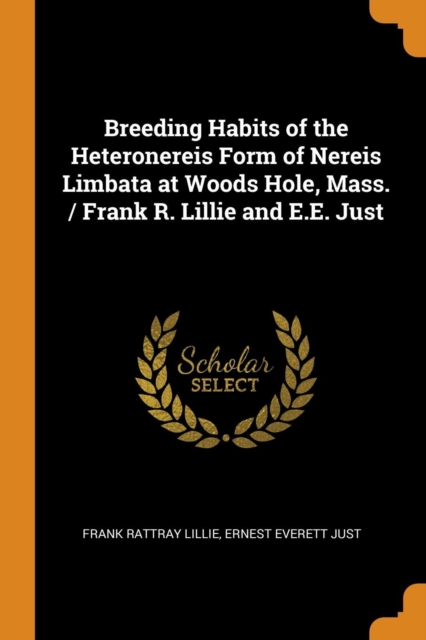 Breeding Habits of the Heteronereis Form of Nereis Limbata at Woods Hole, Mass. / Frank R. Lillie and E.E. Just, Paperback / softback Book