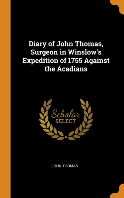 Diary of John Thomas, Surgeon in Winslow's Expedition of 1755 Against the Acadians, Hardback Book