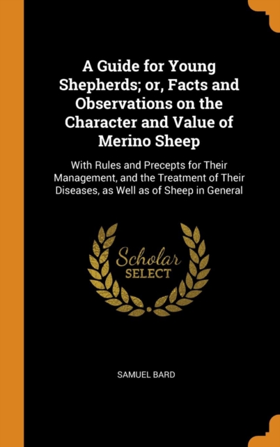 A Guide for Young Shepherds; Or, Facts and Observations on the Character and Value of Merino Sheep : With Rules and Precepts for Their Management, and the Treatment of Their Diseases, as Well as of Sh, Hardback Book