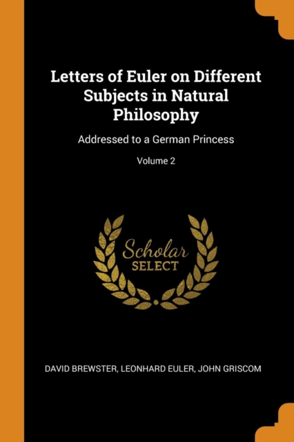 Letters of Euler on Different Subjects in Natural Philosophy: Addressed to a German Princess; Volume 2, Paperback Book