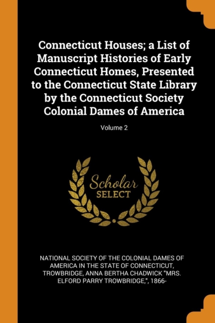 Connecticut Houses; A List of Manuscript Histories of Early Connecticut Homes, Presented to the Connecticut State Library by the Connecticut Society Colonial Dames of America; Volume 2, Paperback / softback Book