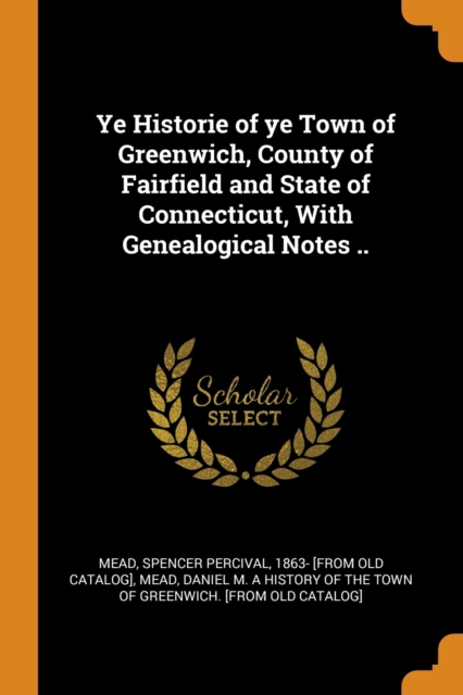 Ye Historie of Ye Town of Greenwich, County of Fairfield and State of Connecticut, with Genealogical Notes .., Paperback / softback Book
