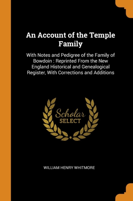 An Account of the Temple Family : With Notes and Pedigree of the Family of Bowdoin: Reprinted from the New England Historical and Genealogical Register, with Corrections and Additions, Paperback / softback Book