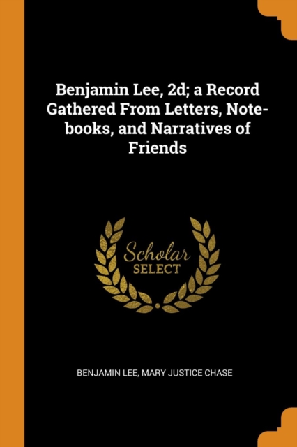 Benjamin Lee, 2d; a Record Gathered From Letters, Note-books, and Narratives of Friends, Paperback Book