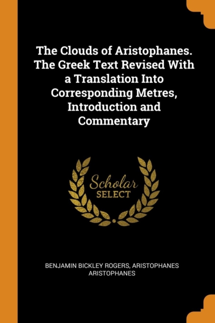 The Clouds of Aristophanes. the Greek Text Revised with a Translation Into Corresponding Metres, Introduction and Commentary, Paperback / softback Book